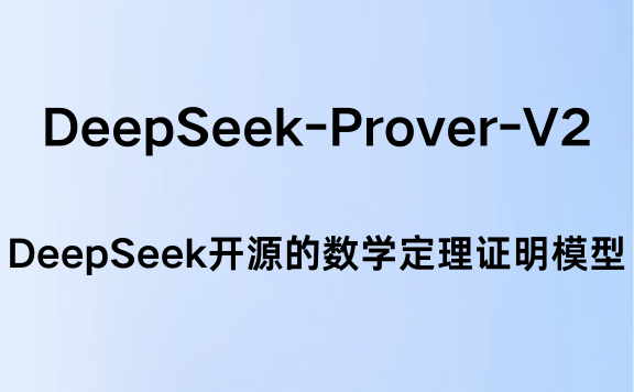 DeepSeek-Prover-V2：DeepSeek最新开源的数学定理证明模型，参数量高达6710亿